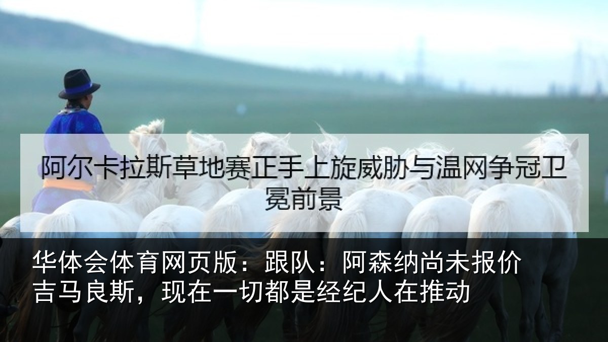 华体会体育网页版:跟队:阿森相关情况斯,现在一切都是经纪人在推动