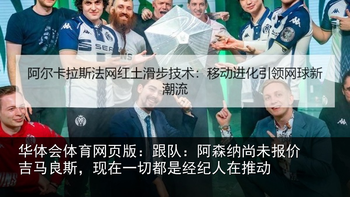 华体会体育网页版:跟队:阿森相关情况斯,现在一切都是经纪人在推动