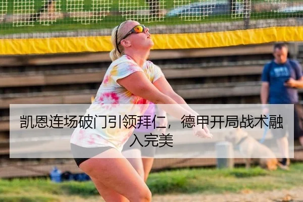 凯恩连场破门引领拜仁，德甲开局战术融入完美