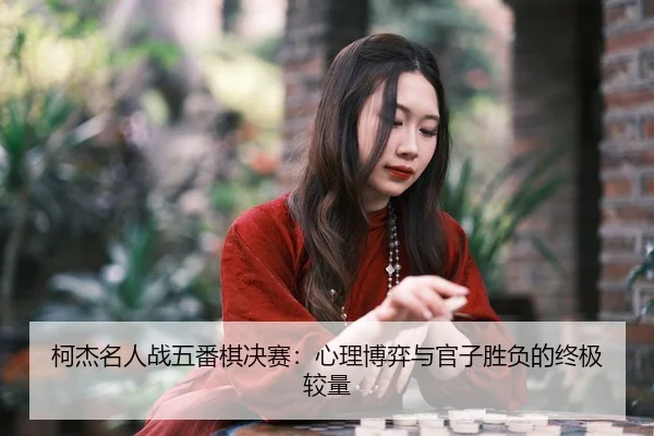 ke-jie-ming-ren-zhan-wu-fan-qi-jue-sai-xin-li-bo-yi-yu-guan-zi-sheng-fu-de-zhong-ji-jiao-liang-3-398.jpg