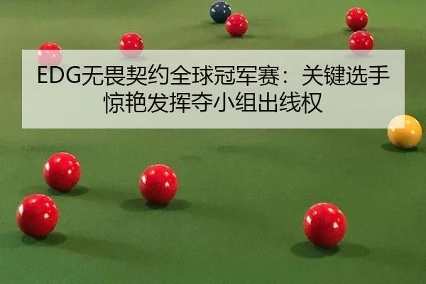 EDG无畏契约全球冠军赛：关键选手惊艳发挥夺小组出线权