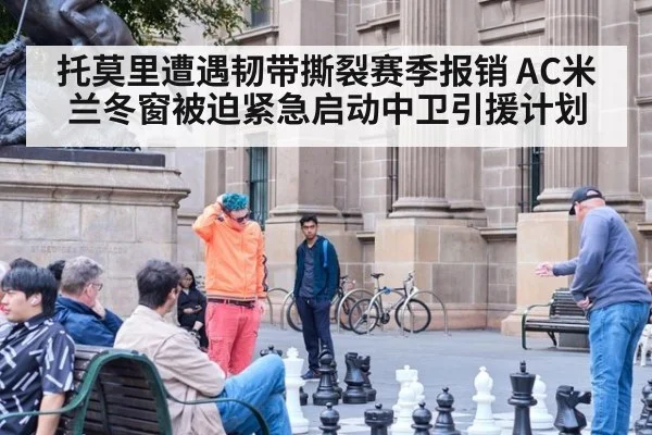 托莫里遭遇韧带撕裂赛季报销 AC米兰冬窗被迫紧急启动中卫引援计划